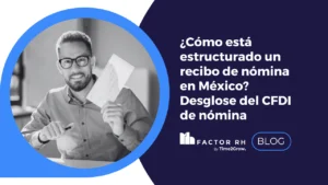 ¿Cómo está estructurado un recibo de nómina en México? Desglose del CFDI de nómina