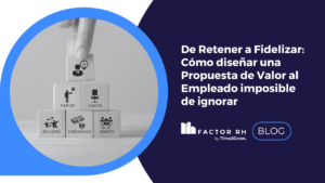 De retener a fidelizar: Cómo diseñar una propuesta de valor al empleado imposible de ignorar